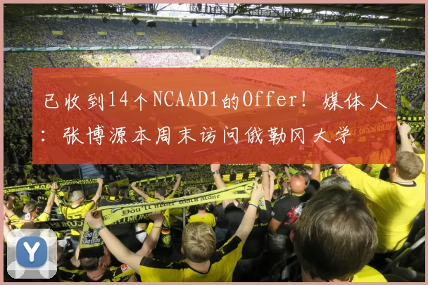 已收到14个NCAAD1的Offer！媒体人：张博源本周末访问俄勒冈大学