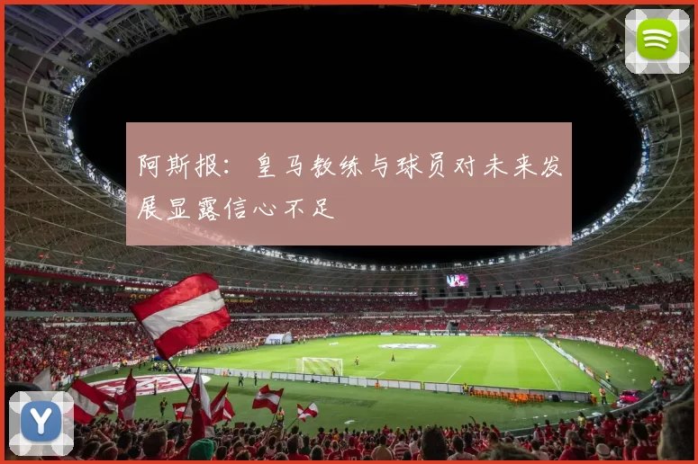 阿斯报：皇马教练与球员对未来发展显露信心不足