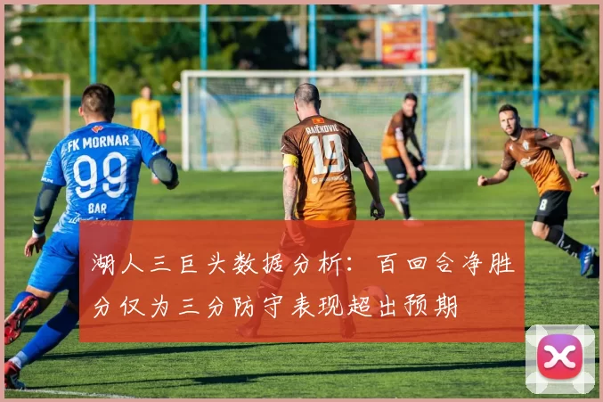 湖人三巨头数据分析：百回合净胜分仅为三分防守表现超出预期