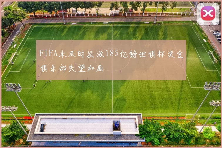 FIFA未及时发放185亿镑世俱杯奖金俱乐部失望加剧