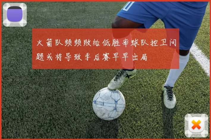 火箭队频频败给低胜率球队控卫问题或将导致季后赛早早出局