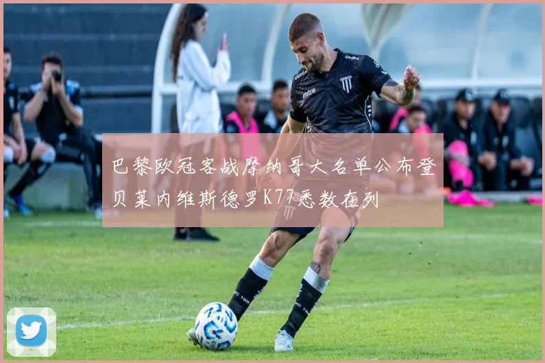 巴黎欧冠客战摩纳哥大名单公布登贝莱内维斯德罗K77悉数在列