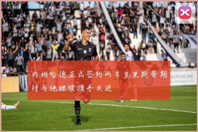 内姆哈德正式签约两年克里斯蒂期待与他继续携手共进