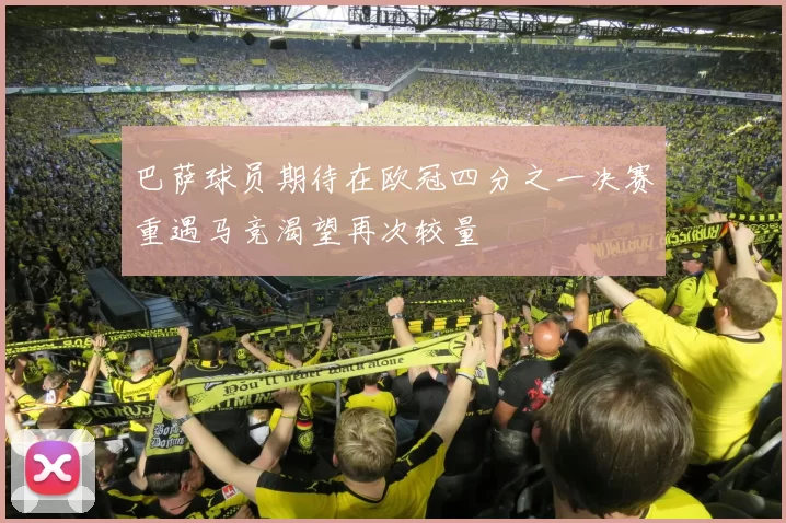 巴萨球员期待在欧冠四分之一决赛重遇马竞渴望再次较量