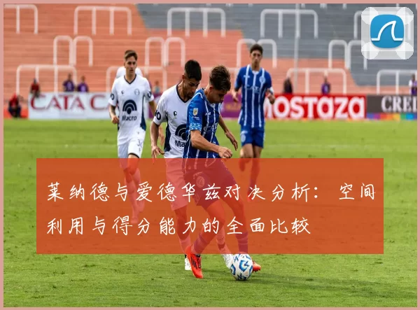 莱纳德与爱德华兹对决分析：空间利用与得分能力的全面比较