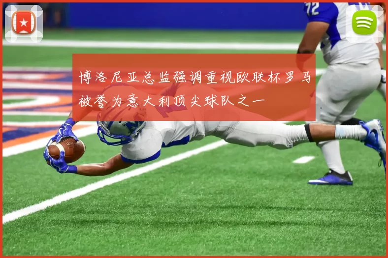 博洛尼亚总监强调重视欧联杯罗马被誉为意大利顶尖球队之一