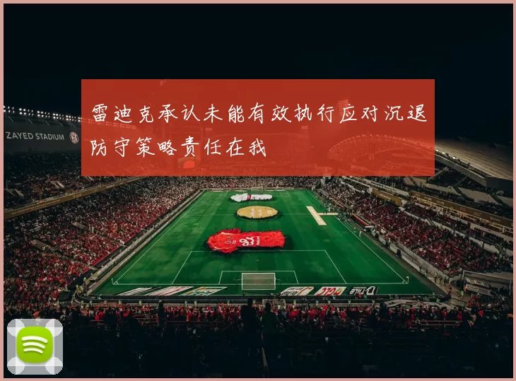 雷迪克承认未能有效执行应对沉退防守策略责任在我