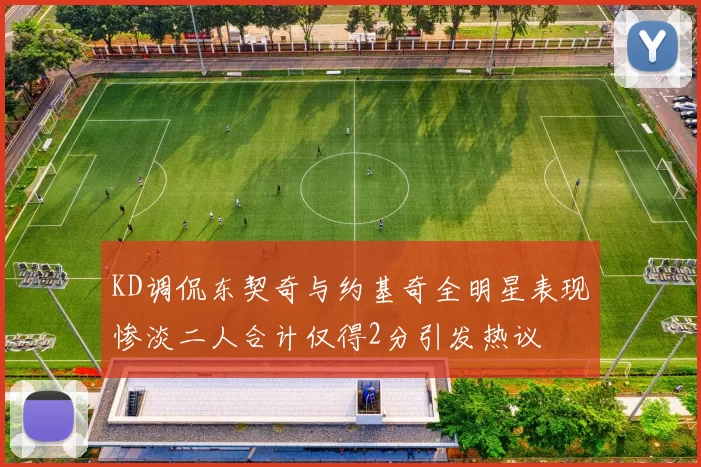 KD调侃东契奇与约基奇全明星表现惨淡二人合计仅得2分引发热议